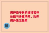 揭开孢子粉的独特营养价值与多重功效，助你提升生活品质