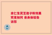 余仁生灵芝孢子粉效果究竟如何 亲身体验告诉你