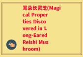 耳朵长灵芝(Magical Properties Discovered in Long-Eared Reishi Mushroom)