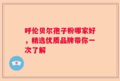 呼伦贝尔孢子粉哪家好，精选优质品牌带你一次了解