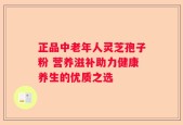 正品中老年人灵芝孢子粉 营养滋补助力健康养生的优质之选