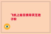 飞机上能否携带灵芝孢子粉