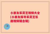 小朋友采灵芝视频大全(小朋友探寻采灵芝乐趣视频辑合辑)