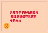 灵芝孢子半份收藏指南 教你正确保存灵芝孢子的方法