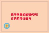 孢子粉真的能替代吗？它的药用价值与