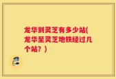 龙华到灵芝有多少站(龙华至灵芝地铁经过几个站？)