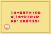 蕫博士牌灵芝孢子粉胶囊(蕫博士灵芝孢子粉胶囊：滋补养生佳品)