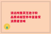 清远所售灵芝孢子粉 品质卓越营养丰富备受消费者青睐