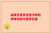 仙草芝首灵芝孢子粉的神奇功效与营养价值