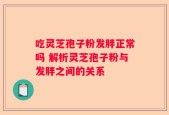 吃灵芝孢子粉发胖正常吗 解析灵芝孢子粉与发胖之间的关系