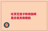 吃灵芝孢子粉颈部痒 是还是其他原因