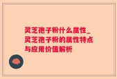灵芝孢子粉什么属性_灵芝孢子粉的属性特点与应用价值解析