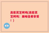 高密灵芝烤鸡(高密灵芝烤鸡：美味佳肴享受！)