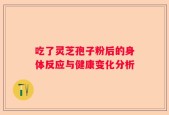 吃了灵芝孢子粉后的身体反应与健康变化分析