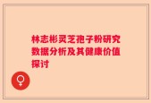 林志彬灵芝孢子粉研究数据分析及其健康价值探讨