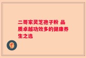 二哥家灵芝孢子粉 品质卓越功效多的健康养生之选
