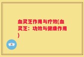 血灵芝作用与疗效(血灵芝：功效与健康作用)