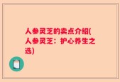 人参灵芝的卖点介绍(人参灵芝：护心养生之选)