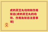 虎奶灵芝丸功效和作用禁忌(虎奶灵芝丸的功效、作用及禁忌注意事项)