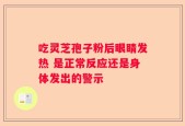 吃灵芝孢子粉后眼睛发热 是正常反应还是身体发出的警示