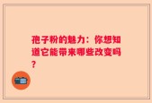孢子粉的魅力：你想知道它能带来哪些改变吗？