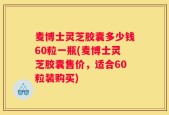 麦博士灵芝胶囊多少钱60粒一瓶(麦博士灵芝胶囊售价，适合60粒装购买)