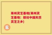 莱州灵芝基地(莱州灵芝基地：探访中国天然灵芝之乡)
