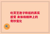 吃灵芝孢子粉后的真实感受 身体和精神上的奇妙变化