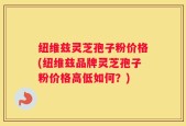 纽维兹灵芝孢子粉价格(纽维兹品牌灵芝孢子粉价格高低如何？)