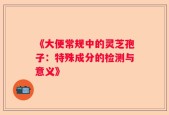 《大便常规中的灵芝孢子：特殊成分的检测与意义》