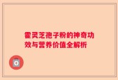 霍灵芝孢子粉的神奇功效与营养价值全解析