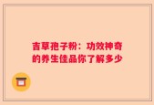 吉草孢子粉：功效神奇的养生佳品你了解多少