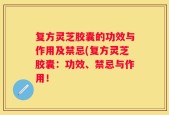 复方灵芝胶囊的功效与作用及禁忌(复方灵芝胶囊：功效、禁忌与作用！