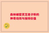 森林破壁灵芝孢子粉的神奇功效与独特价值