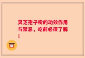 灵芝孢子粉的功效作用与禁忌，吃前必须了解！