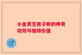 小金灵芝孢子粉的神奇功效与独特价值