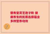 德寿堂灵芝孢子粉 健康养生的优质选择蕴含多种营养功效