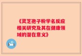 《灵芝孢子粉学名反应相关研究及其在健康领域的潜在意义》