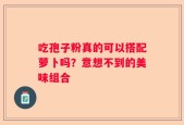 吃孢子粉真的可以搭配萝卜吗？意想不到的美味组合