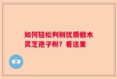 如何轻松判别优质椴木灵芝孢子粉？看这里