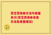 灵芝煲海参方法与用量多少(灵芝煲海参食用方法及用量建议)
