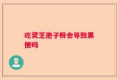 吃灵芝孢子粉会导致黑便吗