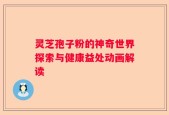 灵芝孢子粉的神奇世界探索与健康益处动画解读