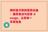 揭开孢子粉的营养价值：推荐用法与日常 dosage，让你每一天更出色