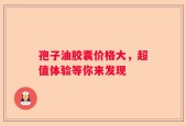 孢子油胶囊价格大，超值体验等你来发现