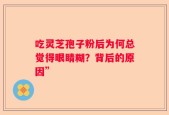 吃灵芝孢子粉后为何总觉得眼睛糊？背后的原因”