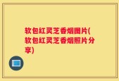 软包红灵芝香烟图片(软包红灵芝香烟照片分享)