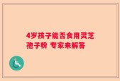 4岁孩子能否食用灵芝孢子粉 专家来解答