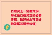 口蘑灵芝一定要焯水(焯水是口蘑灵芝的必要步骤，做好焯水可更好地发挥其营养价值)