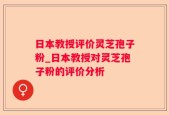 日本教授评价灵芝孢子粉_日本教授对灵芝孢子粉的评价分析